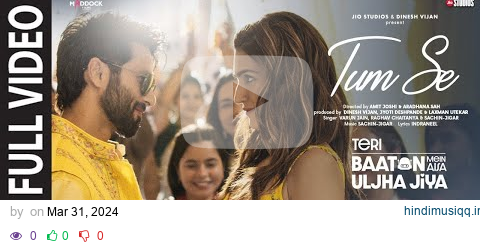 Tum Se (Full Video) Shahid Kapoor, Kriti | Sachin-Jigar, Raghav Chaitanya, Varun Jain, Indraneel pagalworld mp3 song download