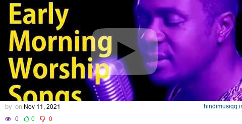 Nathaniel Bassey - Early Morning Devotion Worship songs for Prayers 2021 pagalworld mp3 song download