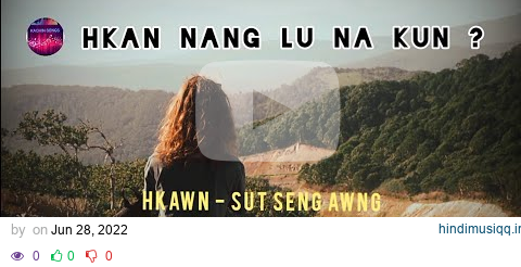 Hkan Nang Lu Na Kun? ( Kachin Song ) - Sut Seng Awng ( Lyrics Song ) pagalworld mp3 song download